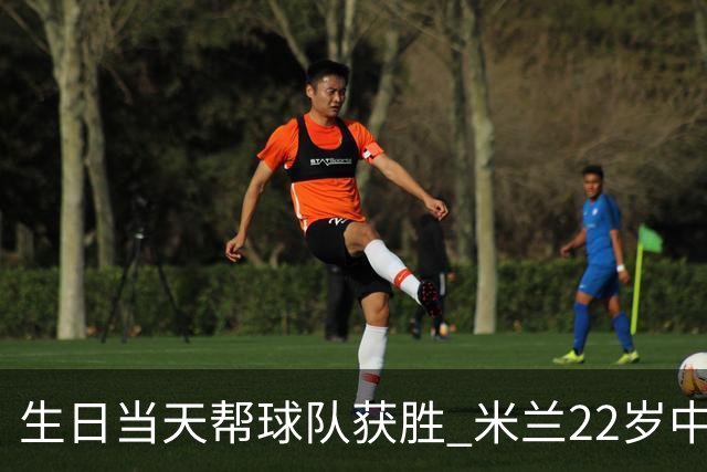 生日当天帮球队获胜 米兰22岁中场生涯首次单场2球