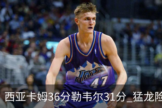 西亚卡姆36分勒韦尔31分 猛龙险胜送骑士2连败