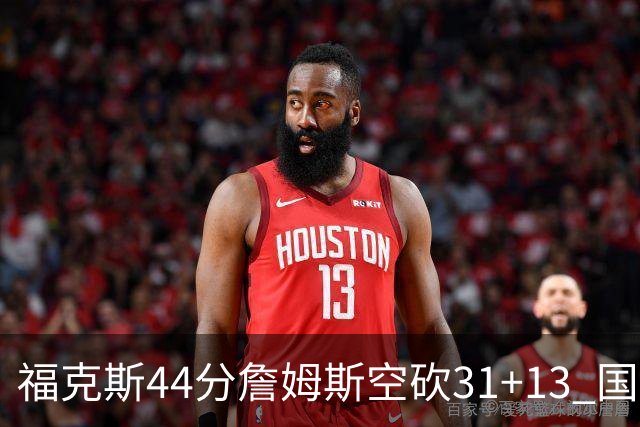 福克斯44分詹姆斯空砍31+13 国王力克湖人