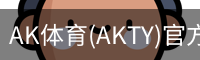 AK体育(AKTY)官方网站 - 值得信赖的体育竞技平台